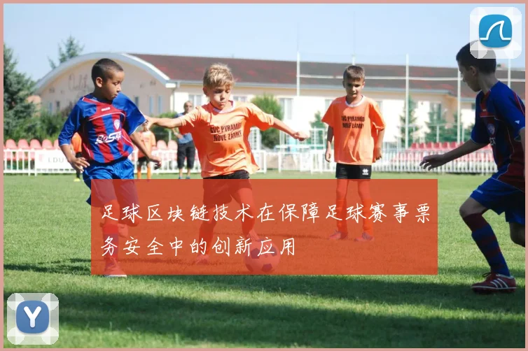 足球区块链技术在保障足球赛事票务安全中的创新应用